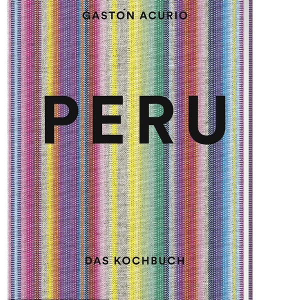 Peru – Das Kochbuch von Gastón Acurio mit 500 authentischen Rezepten der peruanischen Küche